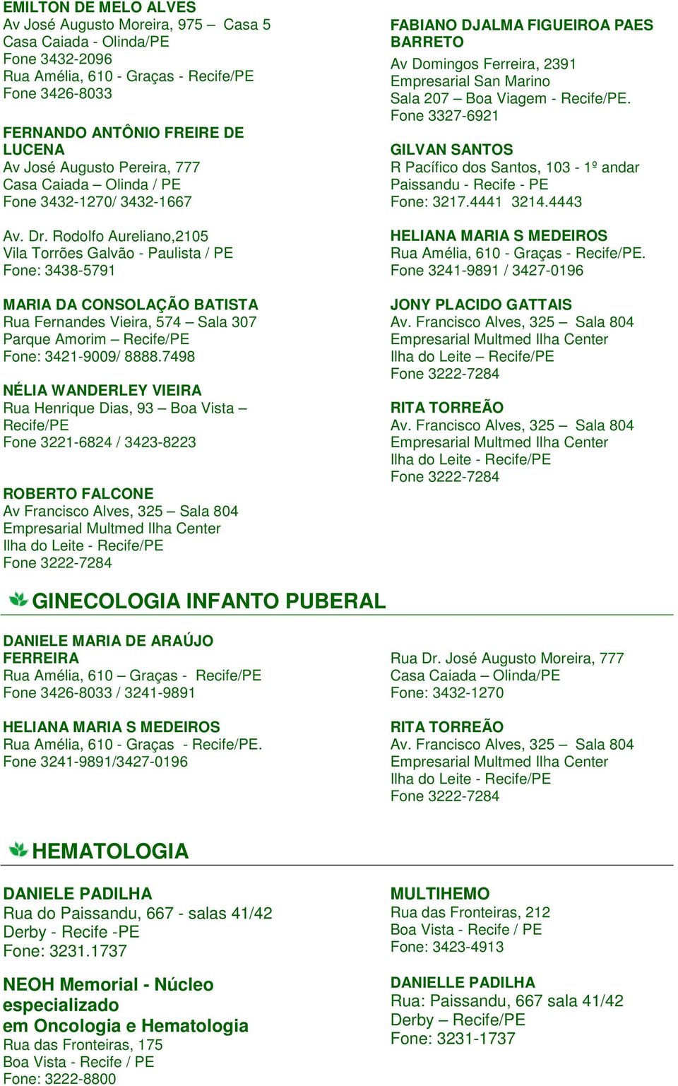 Rodolfo Aureliano,2105 Vila Torrões Galvão - Paulista / PE Fone: 3438-5791 MARIA DA CONSOLAÇÃO BATISTA Rua Fernandes Vieira, 574 Sala 307 Parque Amorim Fone: 3421-9009/ 8888.