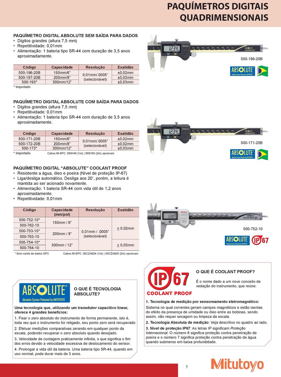 0005 500-7-20B 200mm/8 (selecionável) ±0,02mm 500-3* 300mm/2 ±0,03mm * Importado 500-6-20B PAQUÍMETRO DIGITAL ABSOLUTE COM SAÍDA PARA DADOS Dígitos grandes (altura 7,5 mm) Repetitividade: 0,0mm