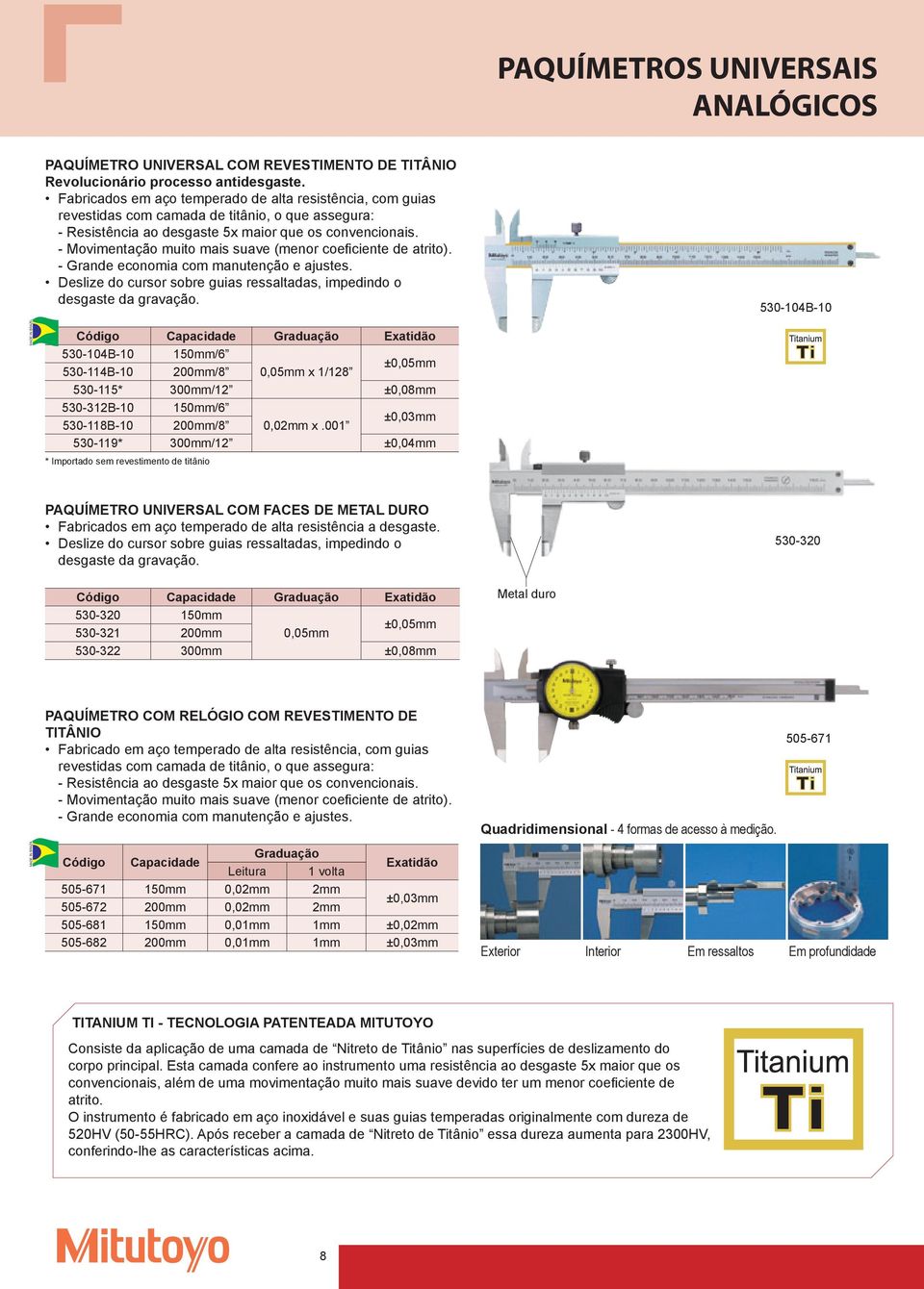 - Movimentação muito mais suave (menor coeficiente de atrito). - Grande economia com manutenção e ajustes. Deslize do cursor sobre guias ressaltadas, impedindo o desgaste da gravação.