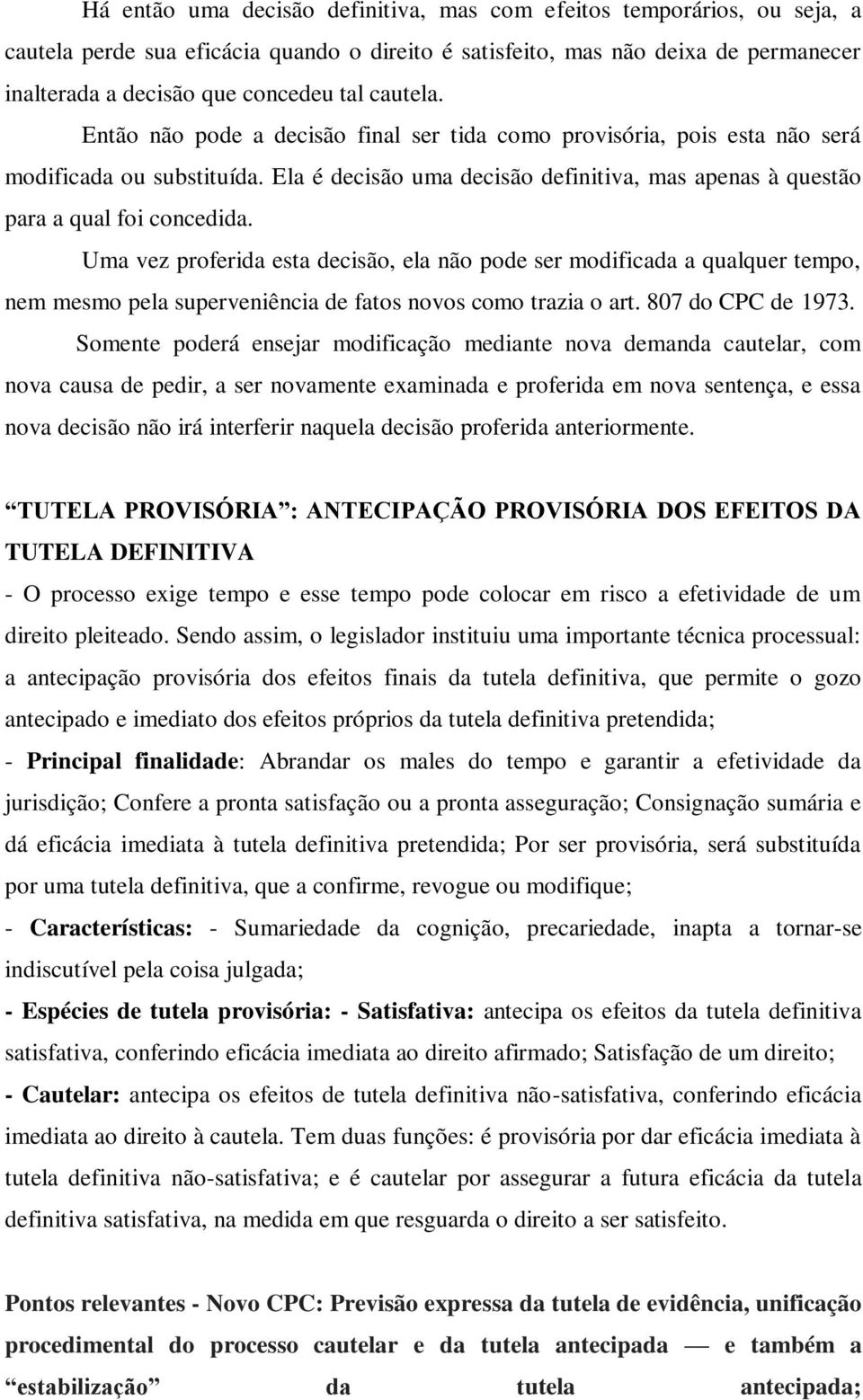 Uma vez proferida esta decisão, ela não pode ser modificada a qualquer tempo, nem mesmo pela superveniência de fatos novos como trazia o art. 807 do CPC de 1973.