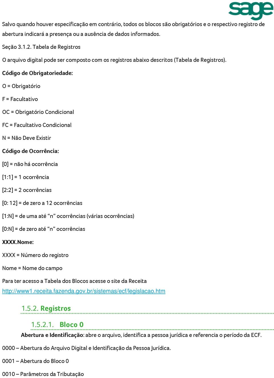 Código de Obrigatoriedade: O = Obrigatório F = Facultativo OC = Obrigatório Condicional FC = Facultativo Condicional N = Não Deve Existir Código de Ocorrência: [0] = não há ocorrência [1:1] = 1