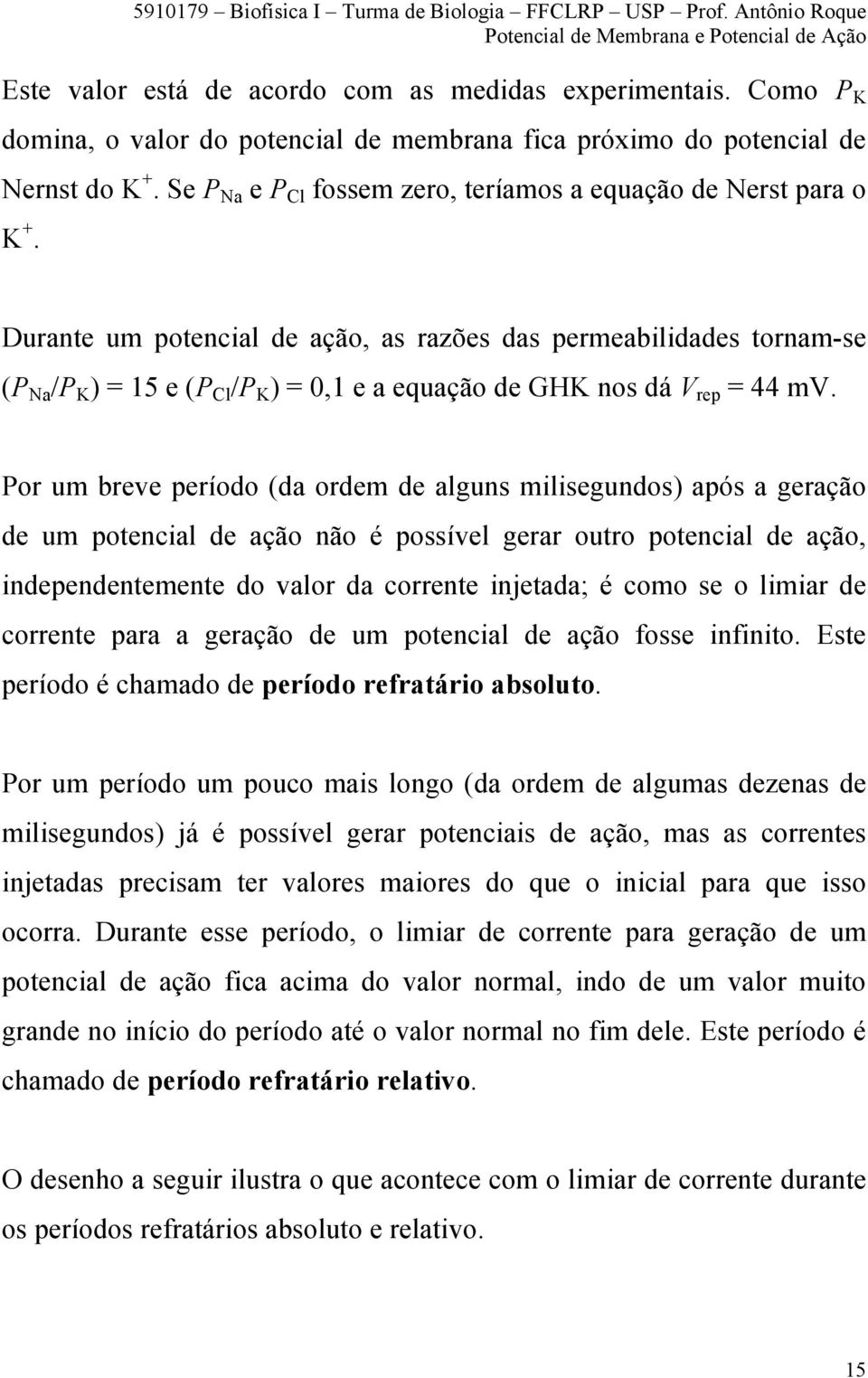 Durante um potencial de ação, as razões das permeabilidades tornam-se (P Na /P K ) = 15 e (P Cl /P K ) = 0,1 e a equação de GHK nos dá V rep = 44 mv.