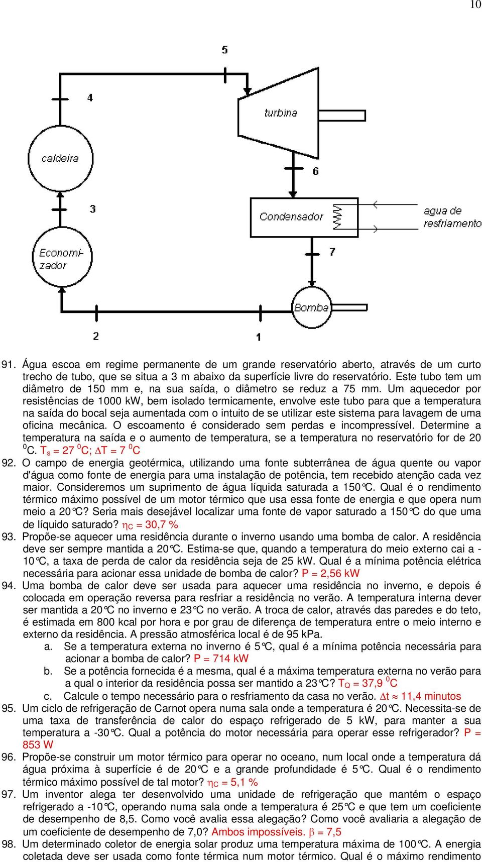 Um aquecedor por resistências de 1000 kw, bem isolado termicamente, envolve este tubo para que a temperatura na saída do bocal seja aumentada com o intuito de se utilizar este sistema para lavagem de