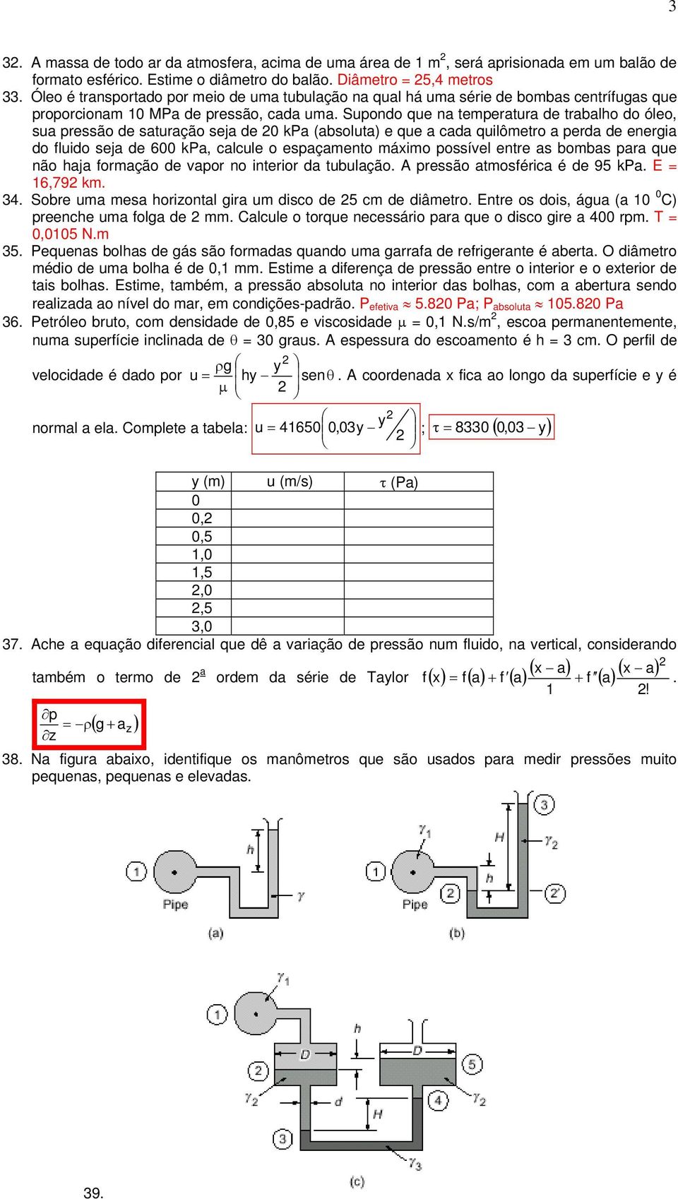 Supondo que na temperatura de trabalho do óleo, sua pressão de saturação seja de 20 kpa (absoluta) e que a cada quilômetro a perda de energia do fluido seja de 600 kpa, calcule o espaçamento máximo