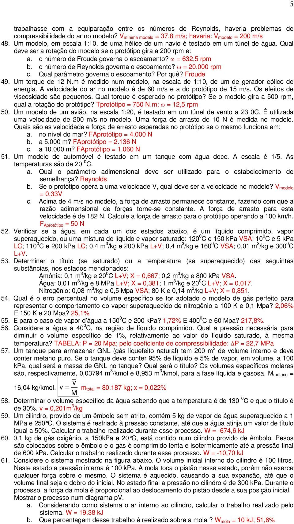 ω = 632,5 rpm b. o número de Reynolds governa o escoamento? ω = 20.000 rpm c. Qual parâmetro governa o escoamento? Por quê? Froude 49. Um torque de 12 N.