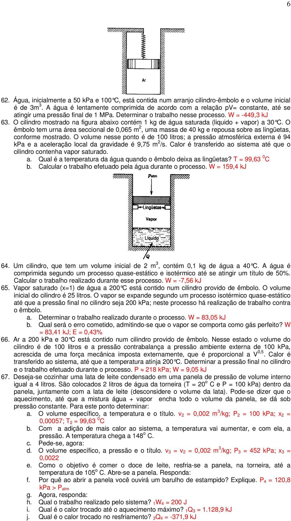 O cilindro mostrado na figura abaixo contém 1 kg de água saturada (liquido + vapor) a 30 C.