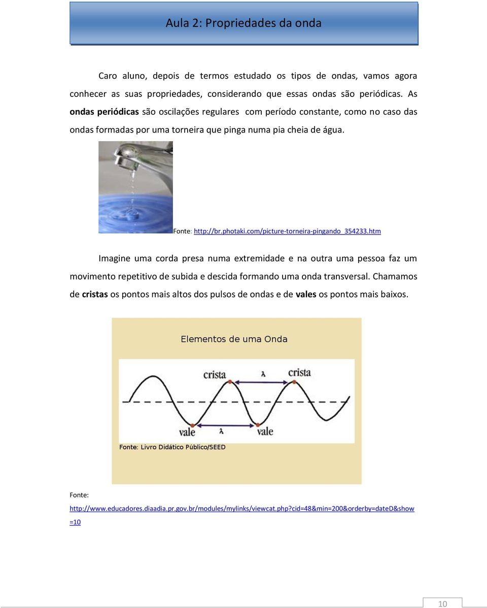 com/picture-torneira-pingando_354233.htm Imagine uma corda presa numa extremidade e na outra uma pessoa faz um movimento repetitivo de subida e descida formando uma onda transversal.