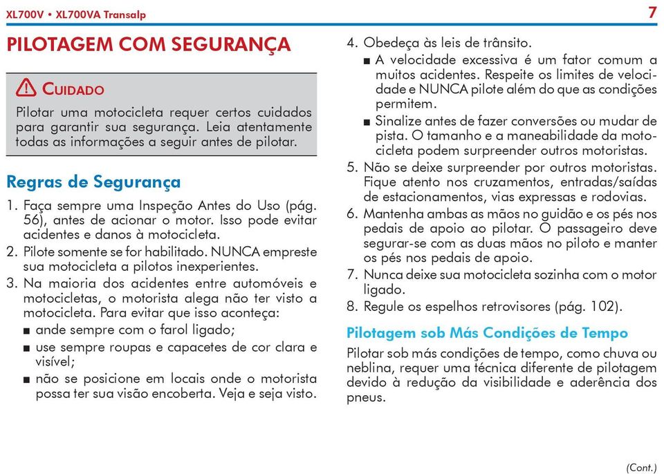 NUNCA empreste sua motocicleta a pilotos inexperientes. 3. Na maioria dos acidentes entre automóveis e motocicletas, o motorista alega não ter visto a motocicleta.