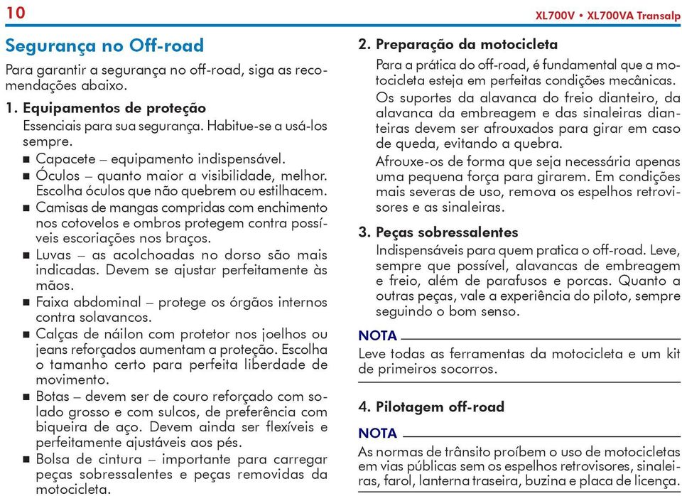 Camisas de mangas compridas com enchimento nos cotovelos e ombros protegem contra possíveis escoriações nos braços. Luvas as acolchoadas no dorso são mais indicadas.