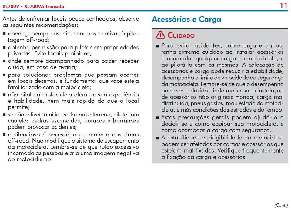 Evite locais proibidos; ande sempre acompanhado para poder receber ajuda, em caso de avaria; para solucionar problemas que possam ocorrer em locais desertos, é fundamental que você esteja