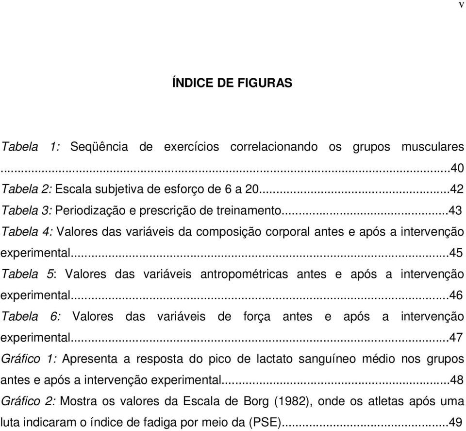 ..45 Tabela 5: Valores das variáveis antropométricas antes e após a intervenção experimental...46 Tabela 6: Valores das variáveis de força antes e após a intervenção experimental.