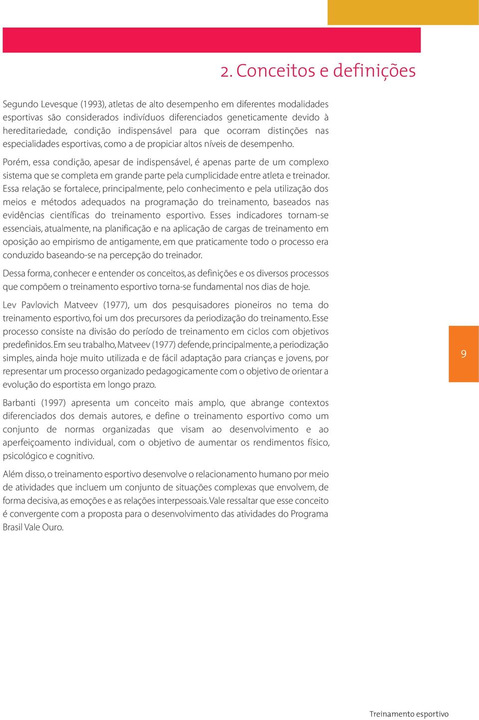 Porém, essa condição, apesar de indispensável, é apenas parte de um complexo sistema que se completa em grande parte pela cumplicidade entre atleta e treinador.