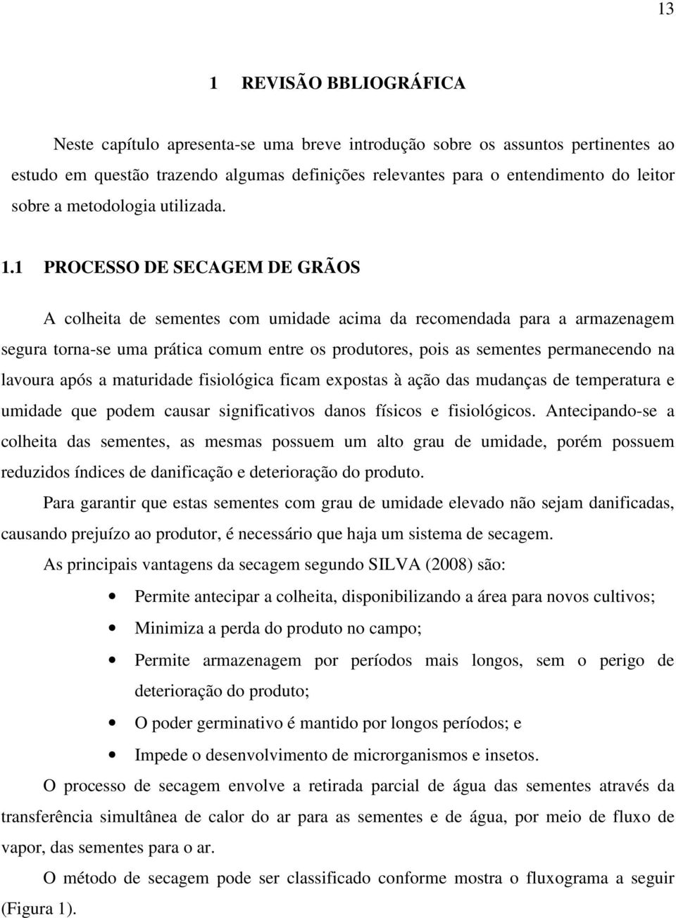 1 PROCESSO DE SECAGEM DE GRÃOS A colheita de sementes com umidade acima da recomendada para a armazenagem segura torna-se uma prática comum entre os produtores, pois as sementes permanecendo na