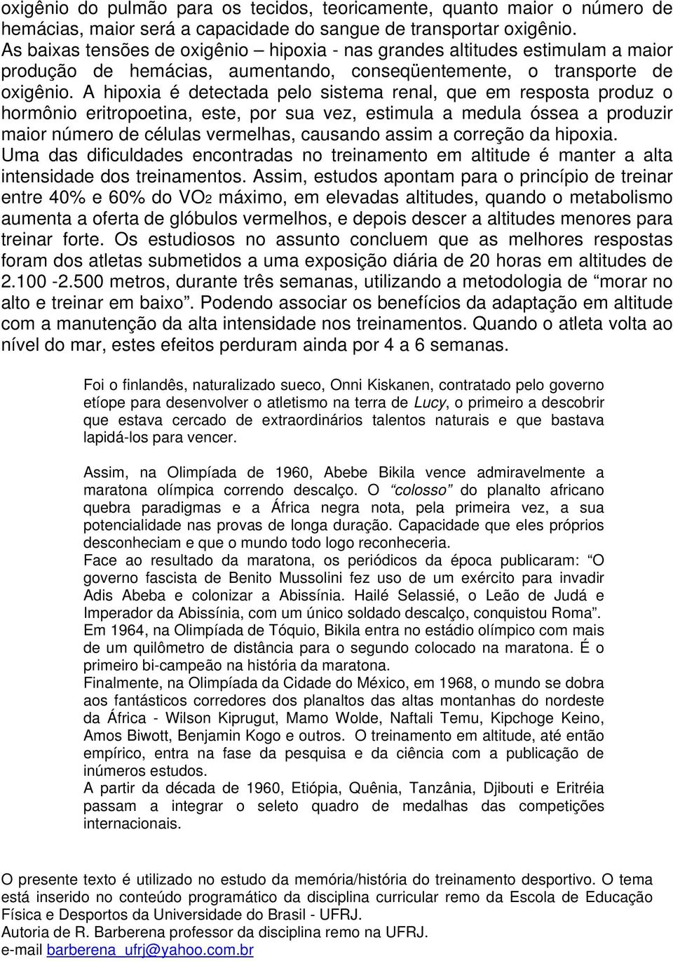 A hipoxia é detectada pelo sistema renal, que em resposta produz o hormônio eritropoetina, este, por sua vez, estimula a medula óssea a produzir maior número de células vermelhas, causando assim a