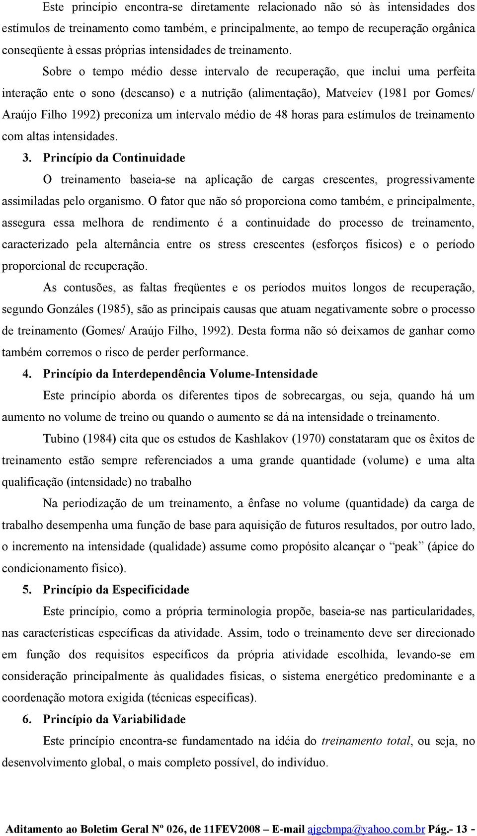 Sobre o tempo médio desse intervalo de recuperação, que inclui uma perfeita interação ente o sono (descanso) e a nutrição (alimentação), Matveíev (1981 por Gomes/ Araújo Filho 1992) preconiza um