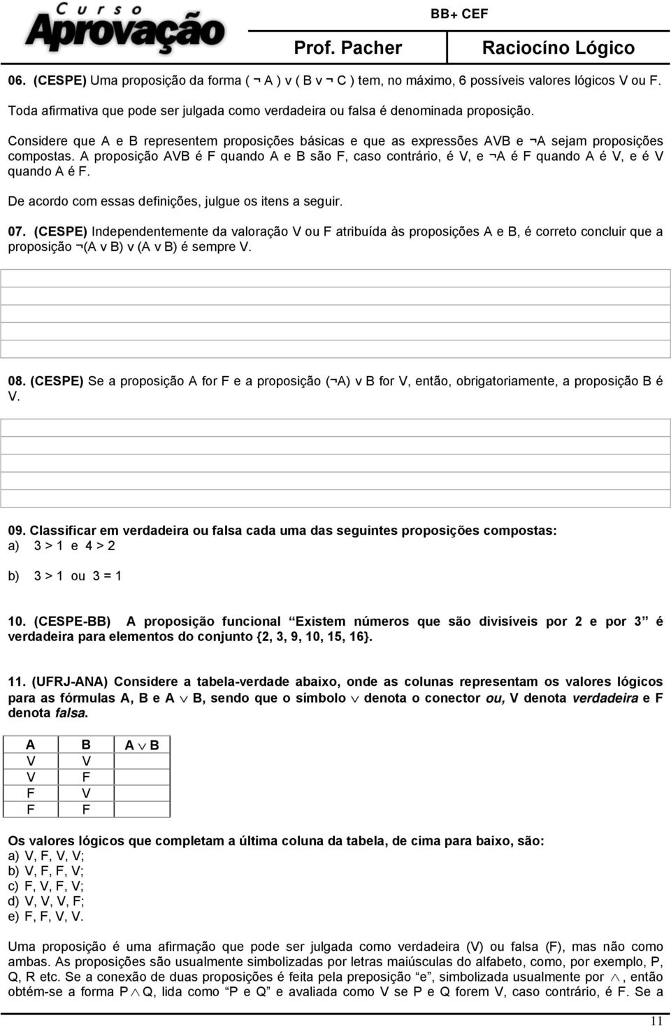 A proposição AVB é F quando A e B são F, caso contrário, é V, e A é F quando A é V, e é V quando A é F. De acordo com essas definições, julgue os itens a seguir. 07.