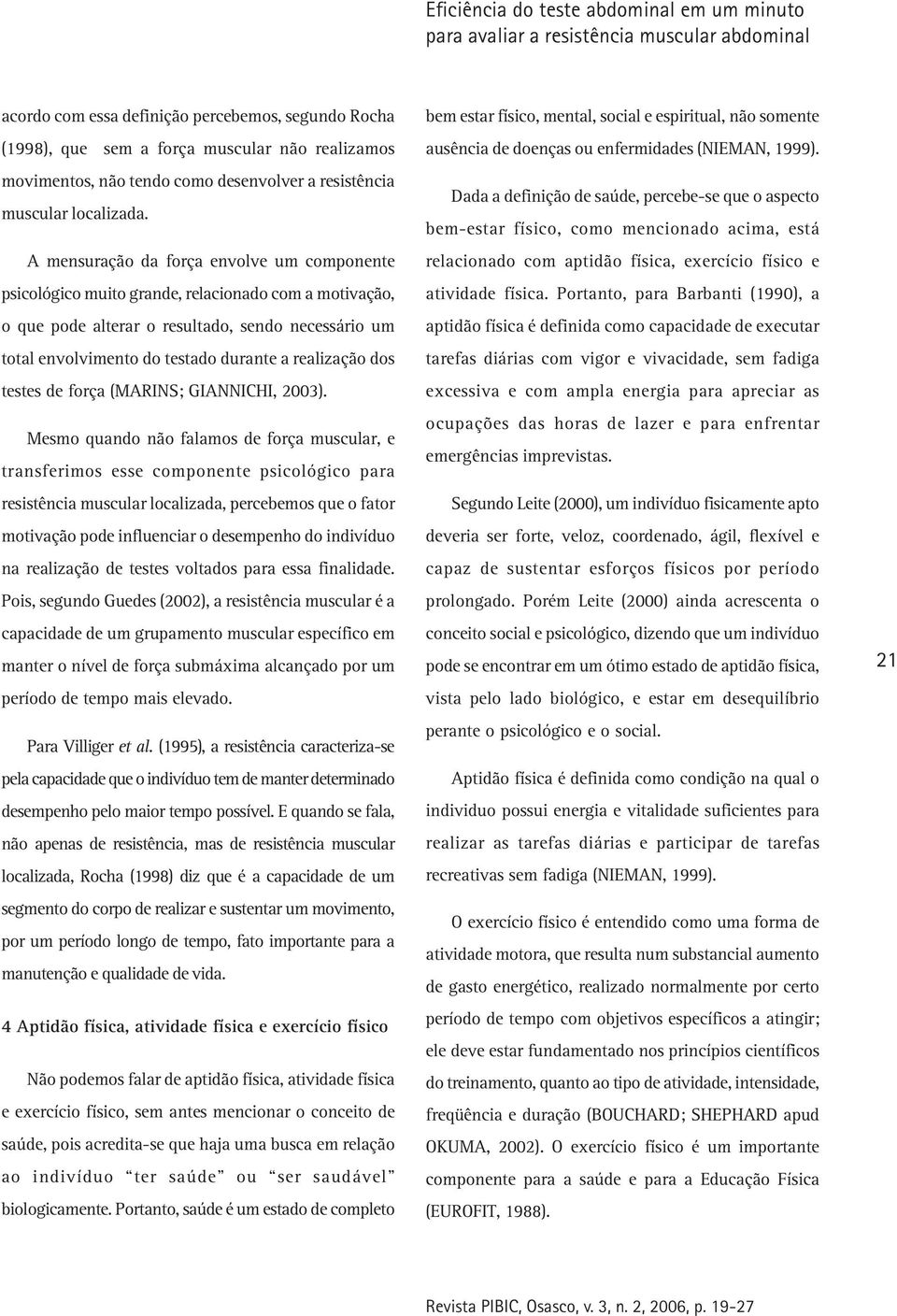 A mensuração da força envolve um componente psicológico muito grande, relacionado com a motivação, o que pode alterar o resultado, sendo necessário um total envolvimento do testado durante a