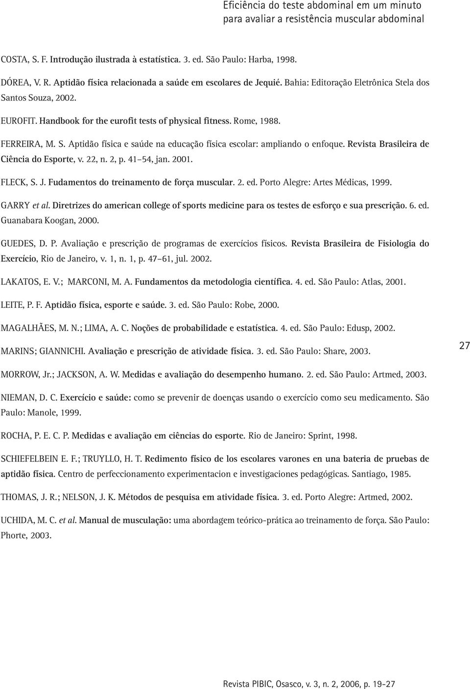 Revista Brasileira de Ciência do Esporte, v. 22, n. 2, p. 41 54, jan. 2001. FLECK, S. J. Fudamentos do treinamento de força muscular. 2. ed. Porto Alegre: Artes Médicas, 1999. GARRY et al.