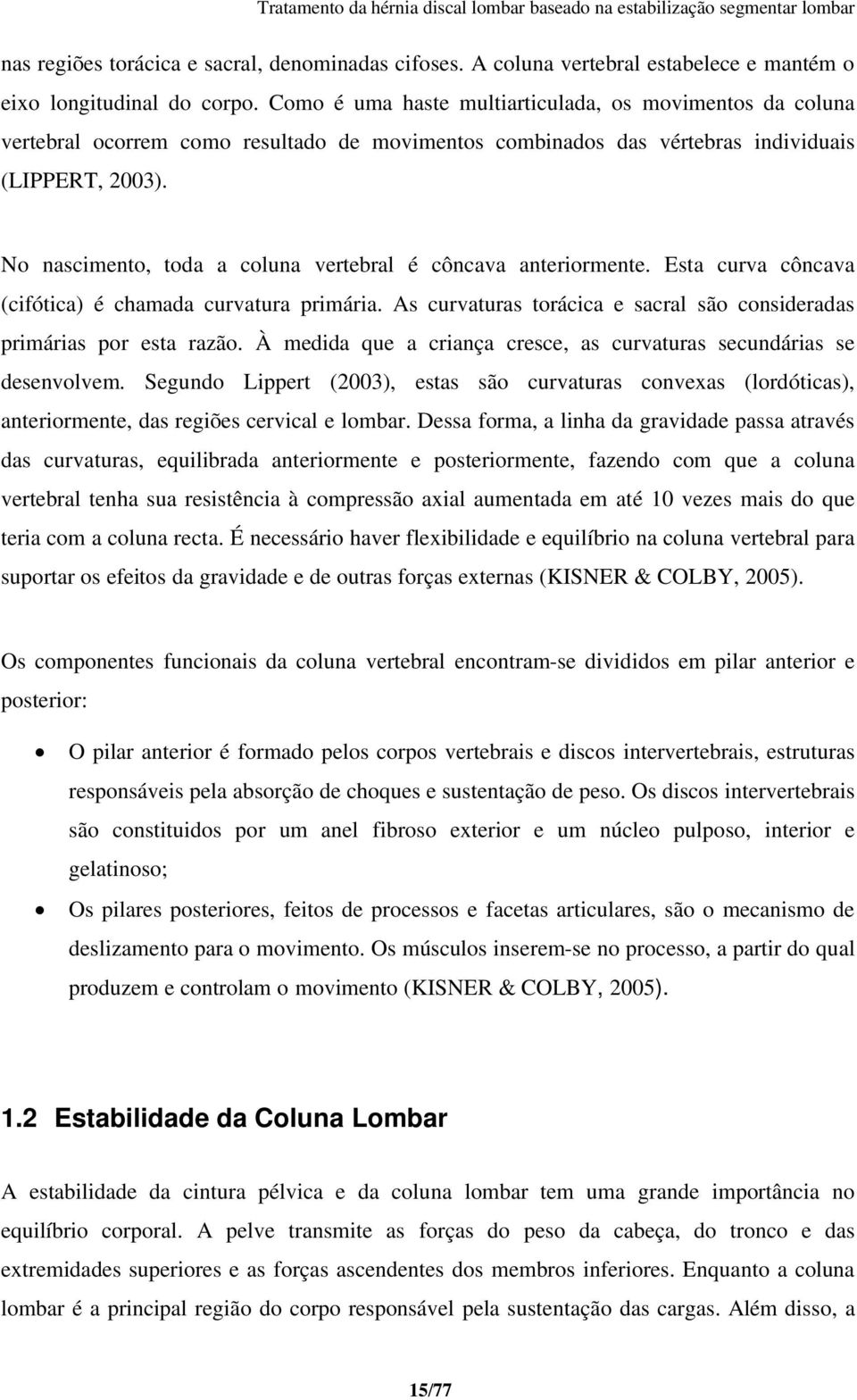 No nascimento, toda a coluna vertebral é côncava anteriormente. Esta curva côncava (cifótica) é chamada curvatura primária. As curvaturas torácica e sacral são consideradas primárias por esta razão.