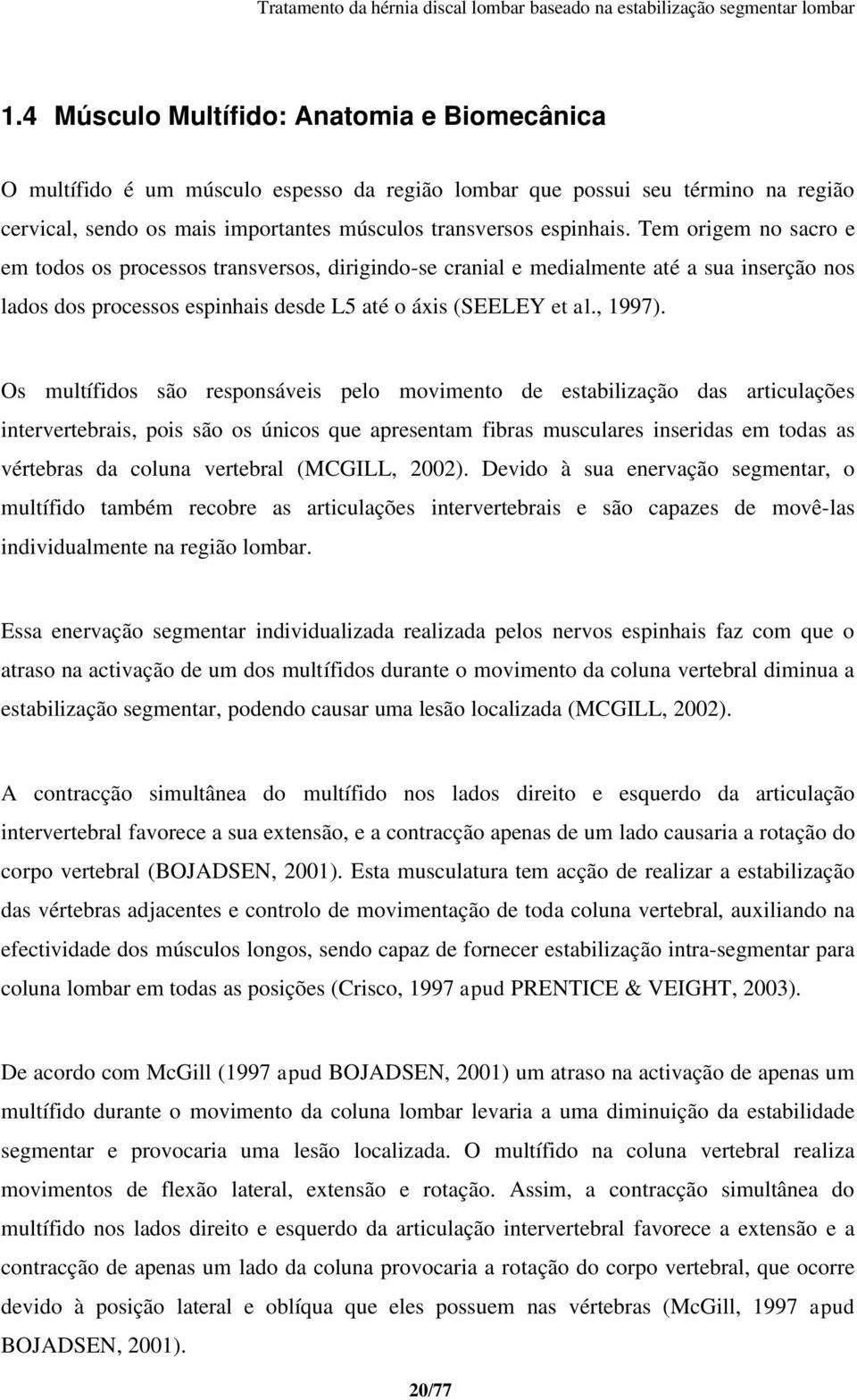 Os multífidos são responsáveis pelo movimento de estabilização das articulações intervertebrais, pois são os únicos que apresentam fibras musculares inseridas em todas as vértebras da coluna