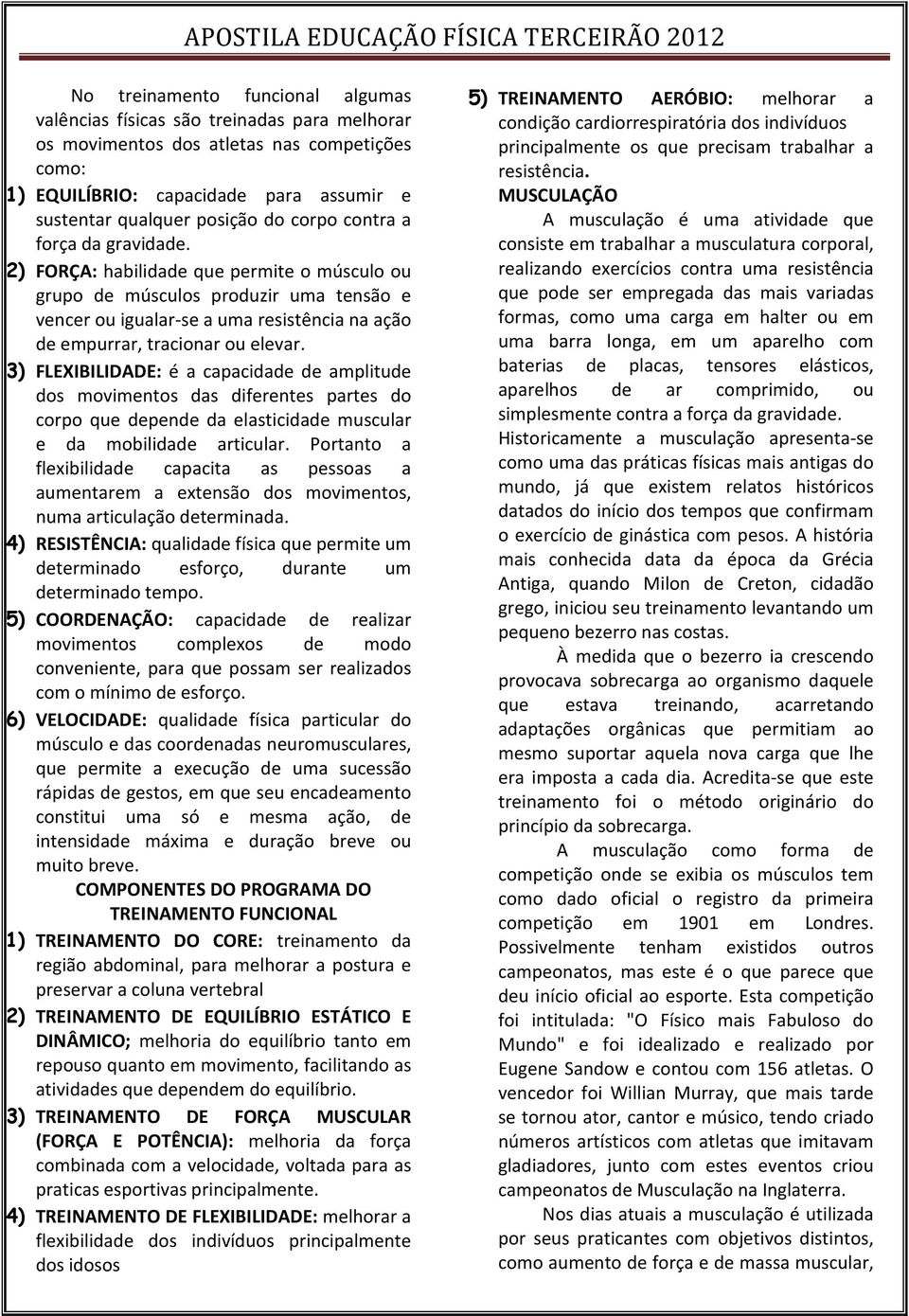 2) FORÇA: habilidade que permite o músculo ou grupo de músculos produzir uma tensão e vencer ou igualar-se a uma resistência na ação de empurrar, tracionar ou elevar.