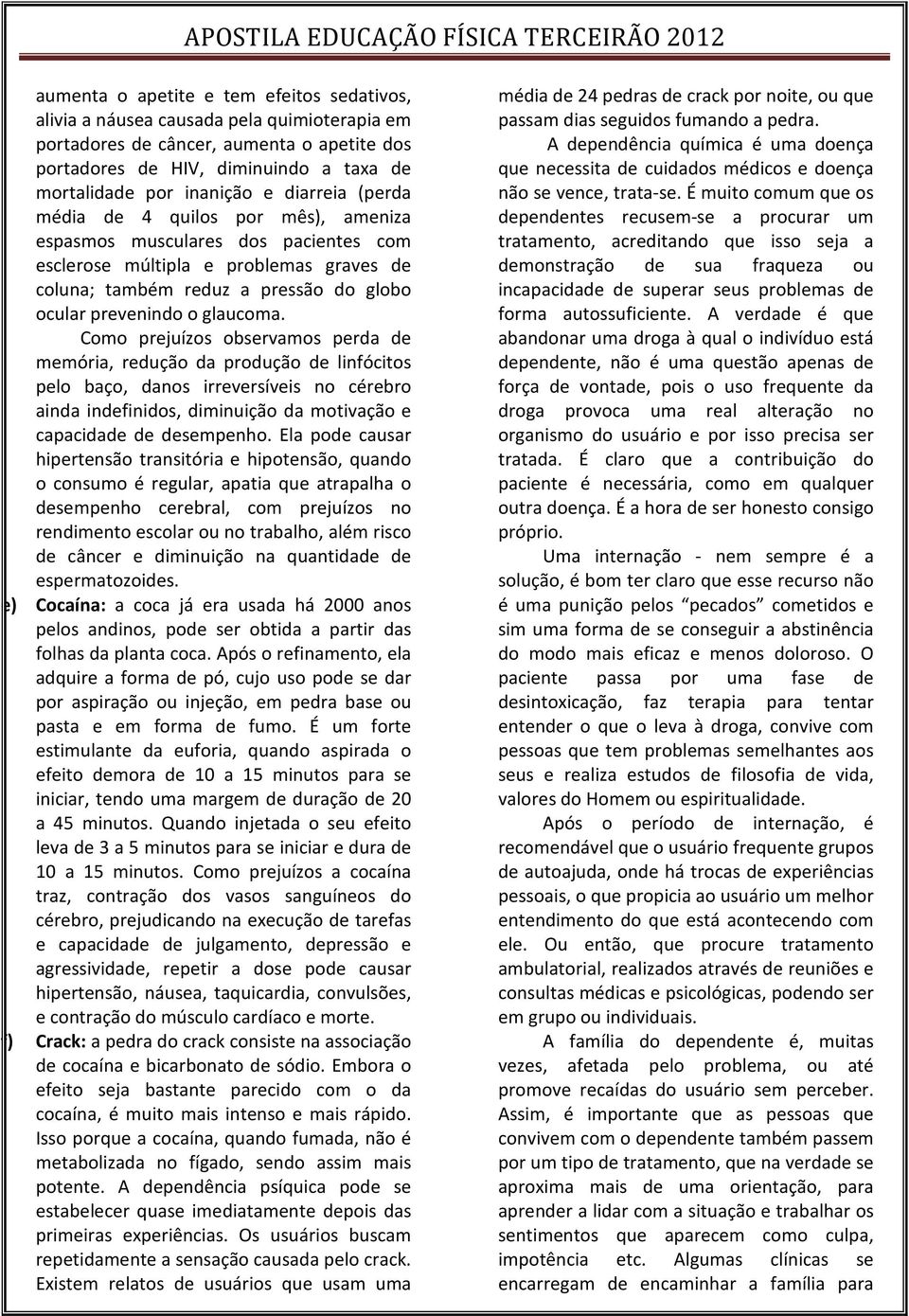 Como prejuízos observamos perda de memória, redução da produção de linfócitos pelo baço, danos irreversíveis no cérebro ainda indefinidos, diminuição da motivação e capacidade de desempenho.