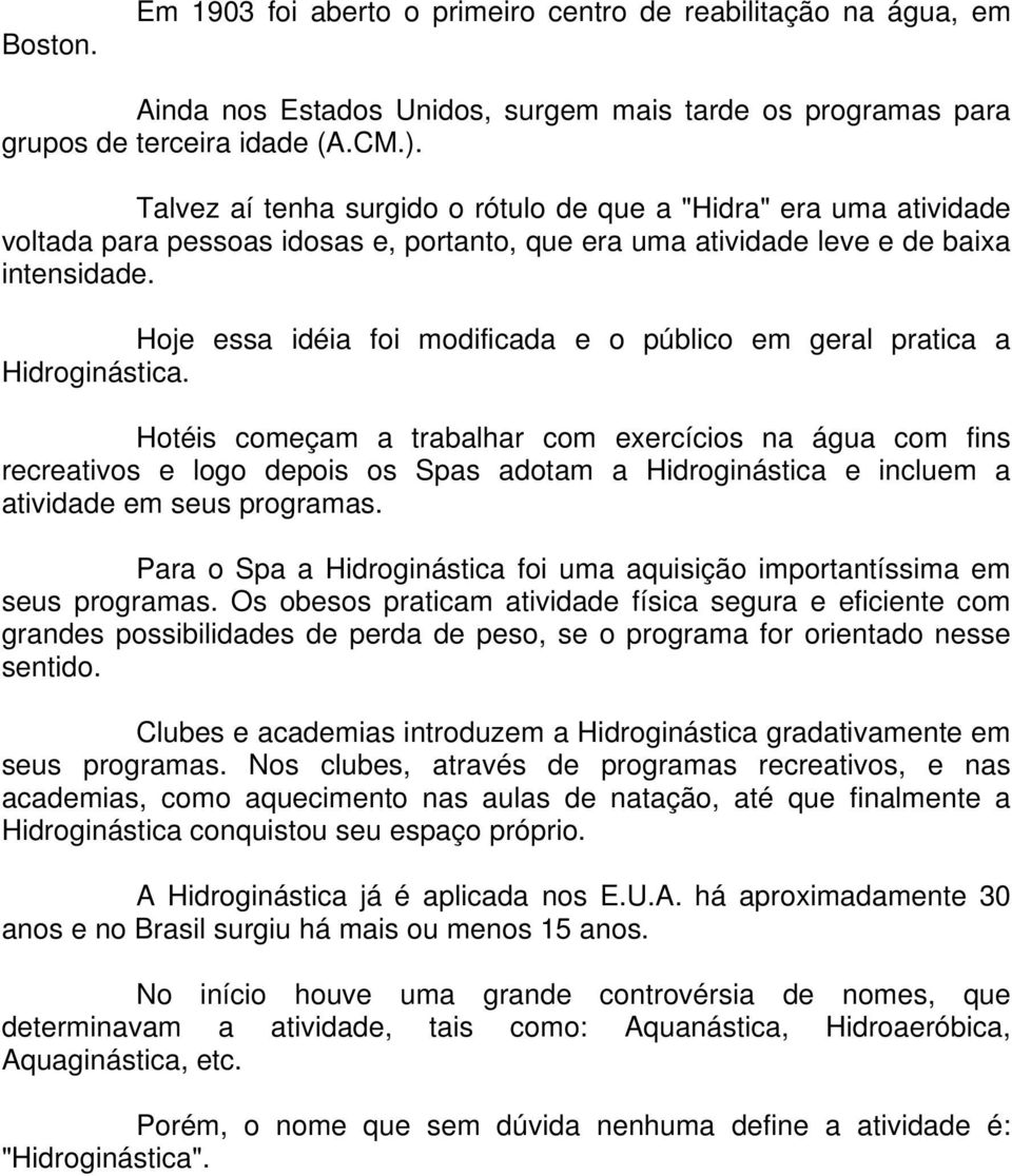 Hoje essa idéia foi modificada e o público em geral pratica a Hidroginástica.