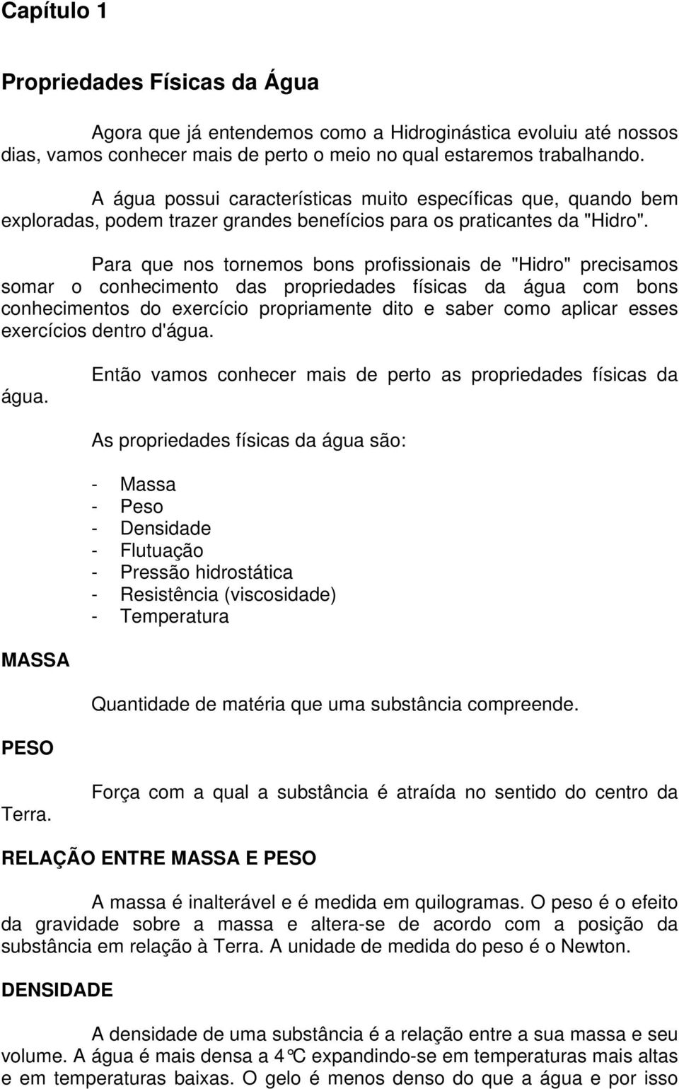 Para que nos tornemos bons profissionais de "Hidro" precisamos somar o conhecimento das propriedades físicas da água com bons conhecimentos do exercício propriamente dito e saber como aplicar esses