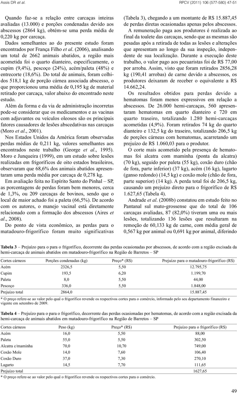 (2006), analisando um total de 2662 animais abatidos, a região mais acometida foi o quarto dianteiro, especificamente, o cupim (9,4%), pescoço (24%), acém/paleta (48%) e entrecorte (18,6%).