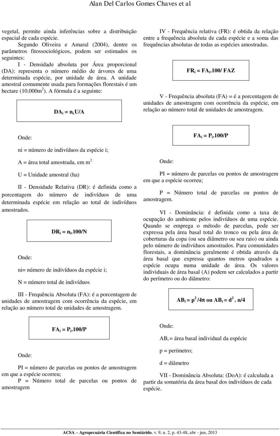 uma determinada espécie, por unidade de área. A unidade amostral comumente usada para formações florestais é um hectare (10.000m 2 ). A fórmula é a seguinte: DA i = n i.