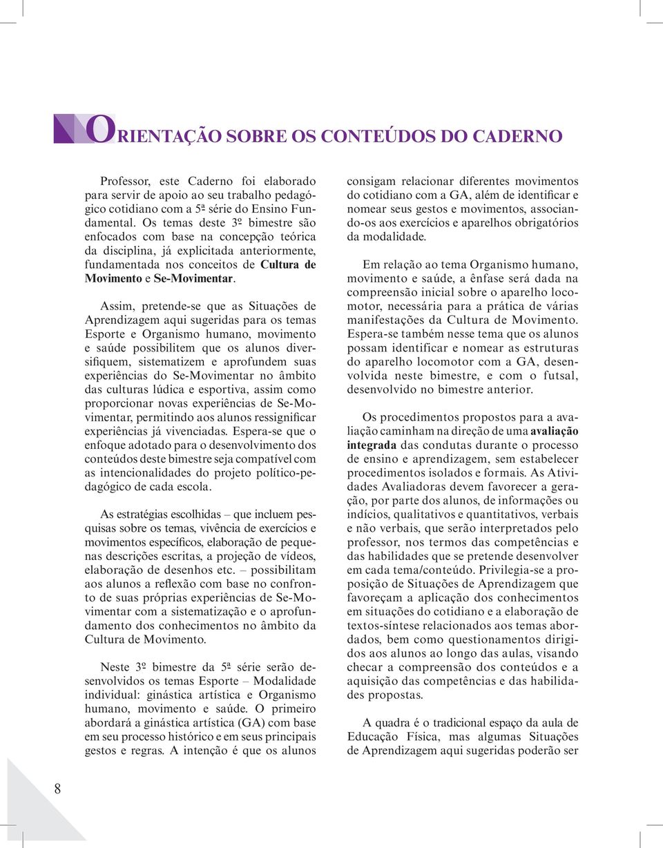 Assim, pretende-se que as Situações de Aprendizagem aqui sugeridas para os temas Esporte e Organismo humano, movimento e saúde possibilitem que os alunos diversifiquem, sistematizem e aprofundem suas