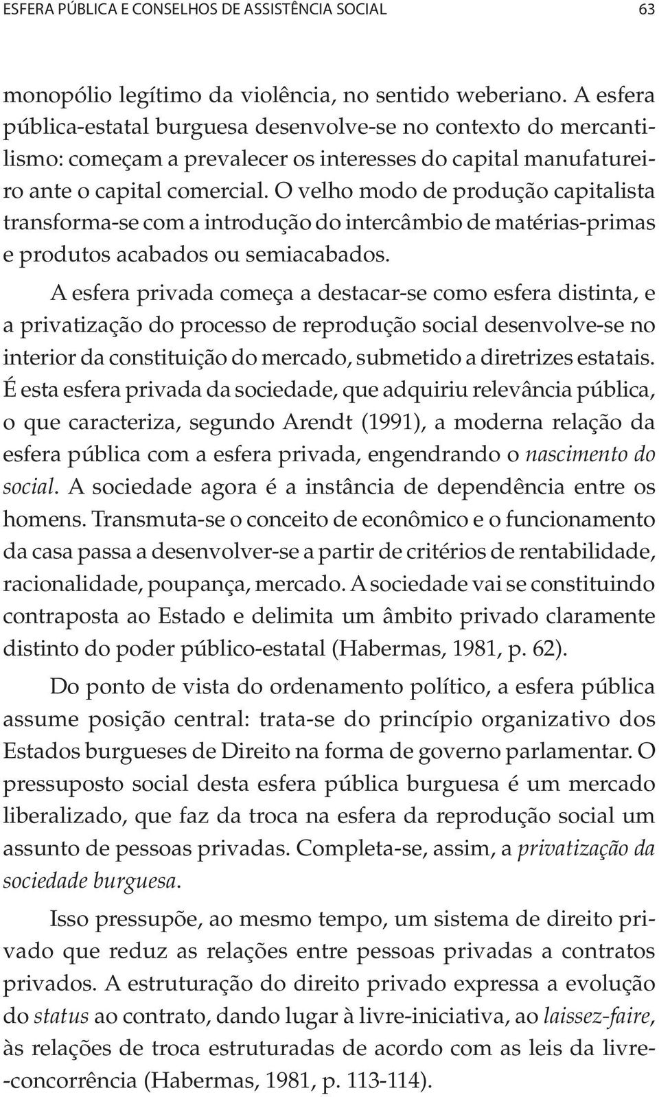 O velho modo de produção capitalista transforma-se com a introdução do intercâmbio de matérias-primas e produtos acabados ou semiacabados.