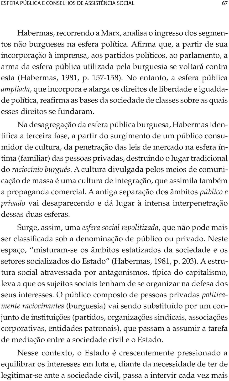 No entanto, a esfera pública ampliada, que incorpora e alarga os direitos de liberdade e igualdade política, reafirma as bases da sociedade de classes sobre as quais esses direitos se fundaram.