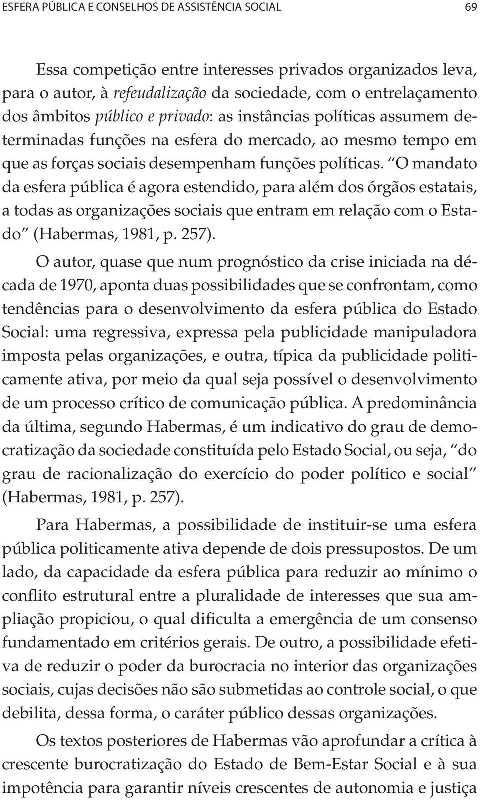 O mandato da esfera pública é agora estendido, para além dos órgãos estatais, a todas as organizações sociais que entram em relação com o Estado (Habermas, 1981, p. 257).