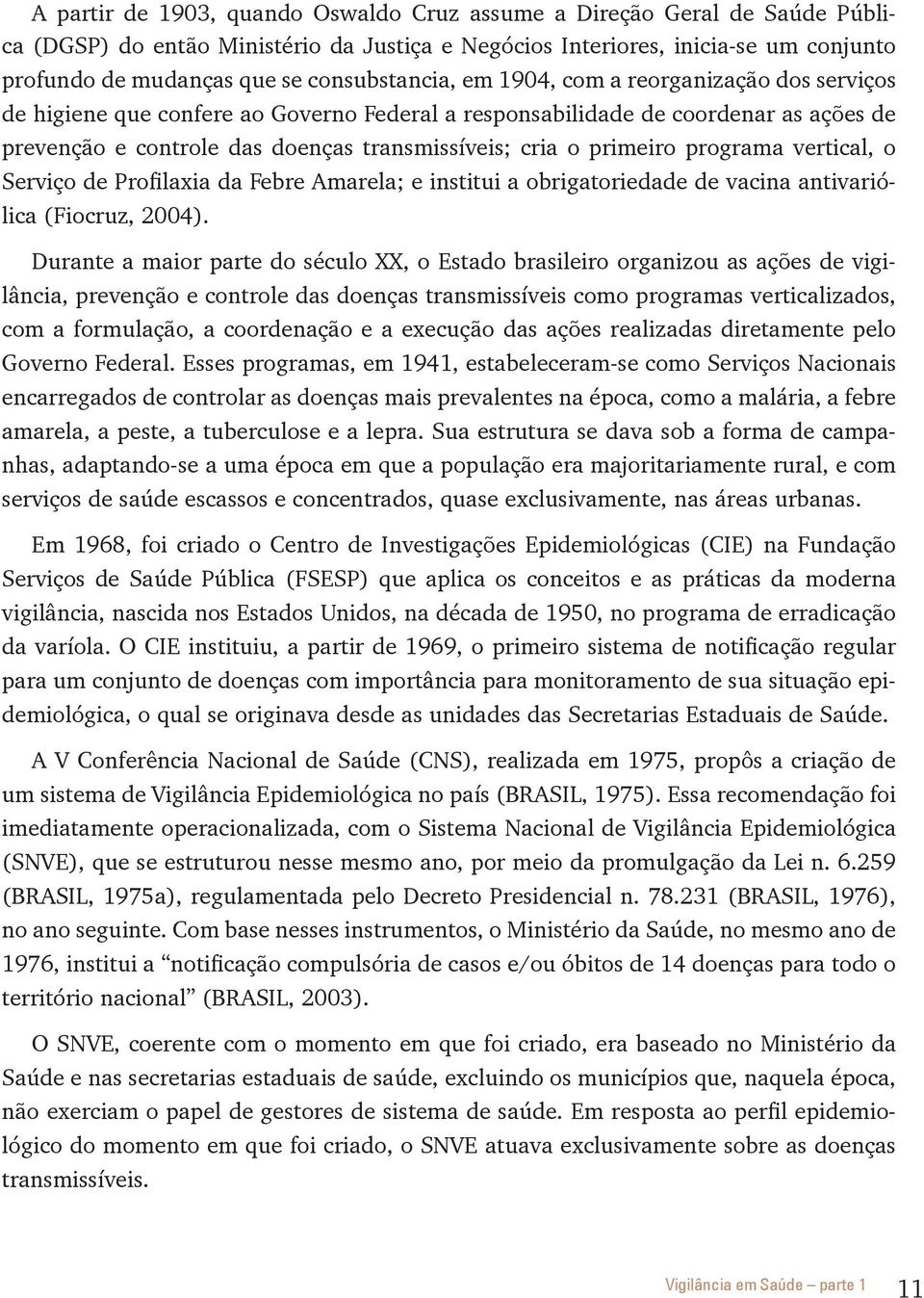 primeiro programa vertical, o Serviço de Profilaxia da Febre Amarela; e institui a obrigatoriedade de vacina antivariólica (Fiocruz, 2004).