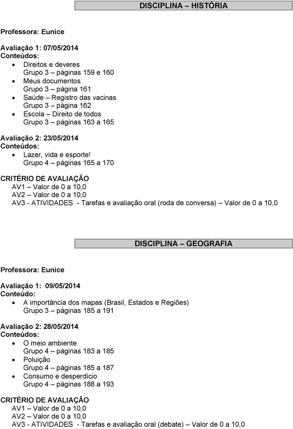 Grupo 4 páginas 165 a 170 AV3 - ATIVIDADES - Tarefas e avaliação oral (roda de conversa) Valor de 0 a 10,0 DISCIPLINA GEOGRAFIA Avaliação 1: 09/05/2014 A importância dos mapas