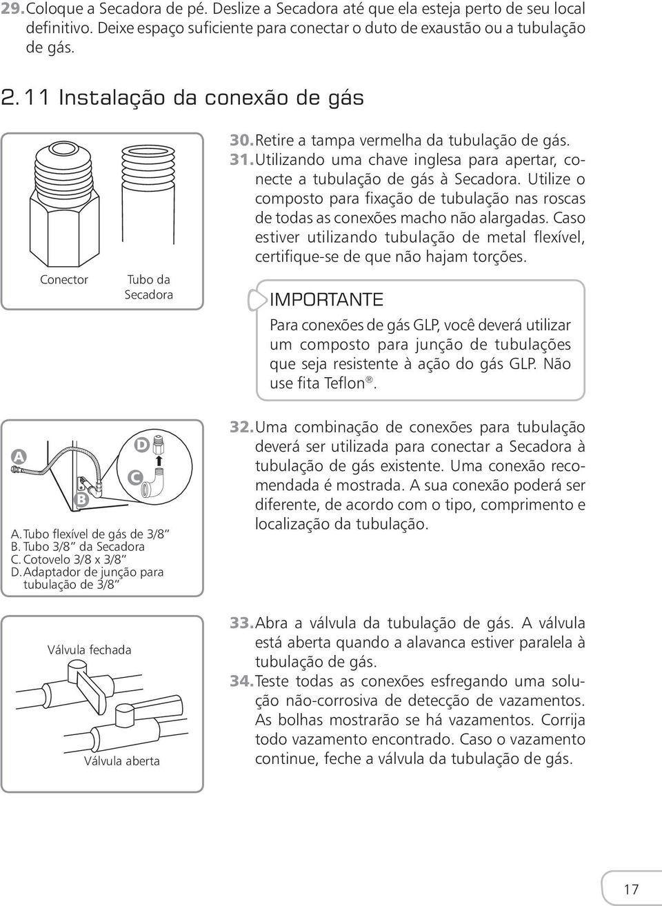 Utilize o composto para fixação de tubulação nas roscas de todas as conexões macho não alargadas. Caso estiver utilizando tubulação de metal flexível, certifique-se de que não hajam torções.