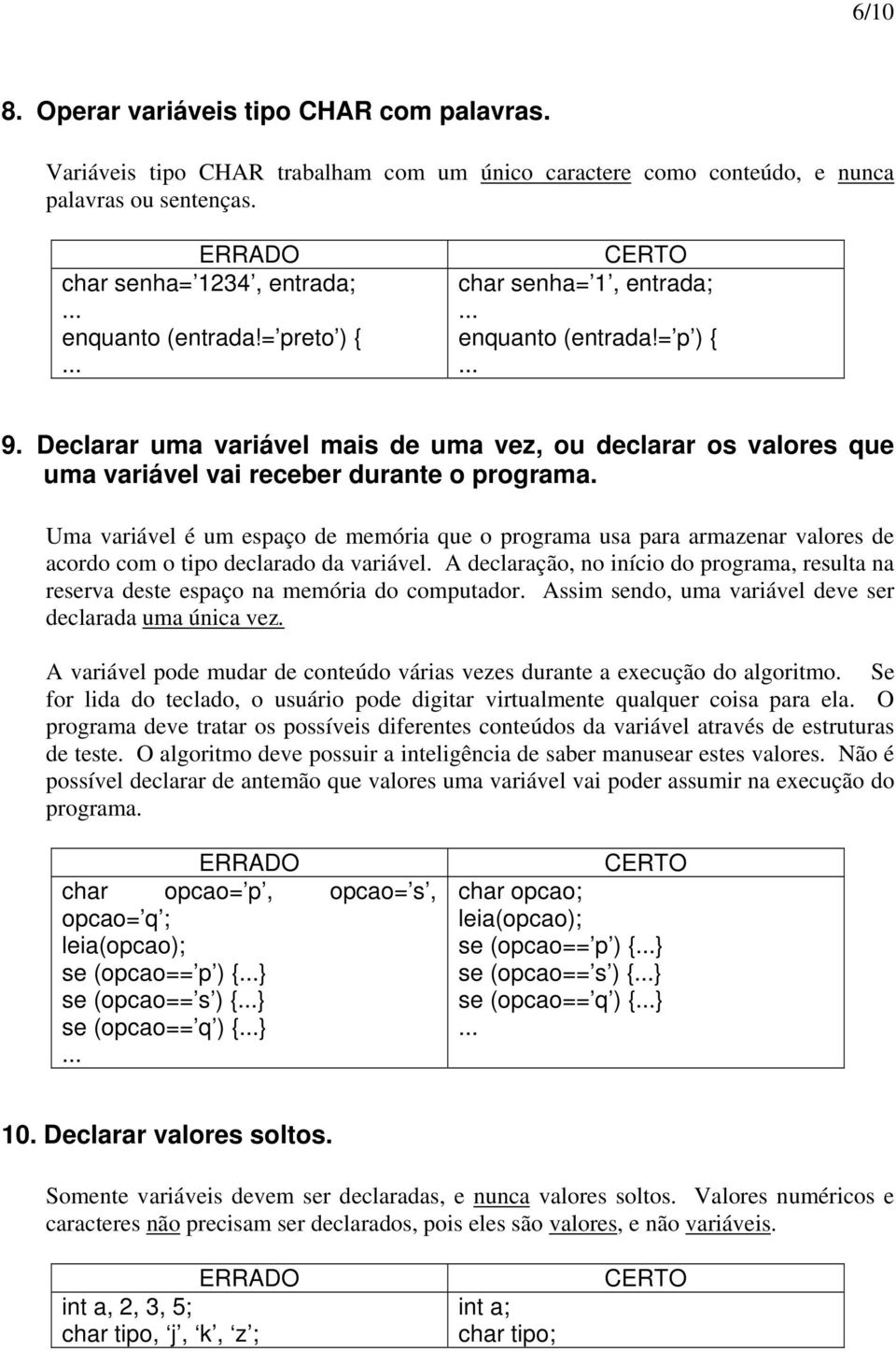 Uma variável é um espaço de memória que o programa usa para armazenar valores de acordo com o tipo declarado da variável.