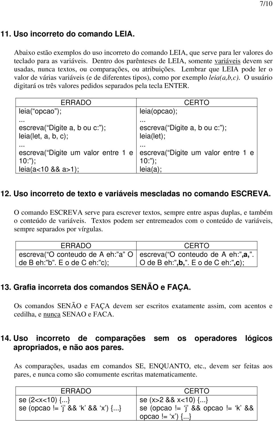 Lembrar que LEIA pode ler o valor de várias variáveis (e de diferentes tipos), como por exemplo leia(a,b,c). O usuário digitará os três valores pedidos separados pela tecla ENTER.