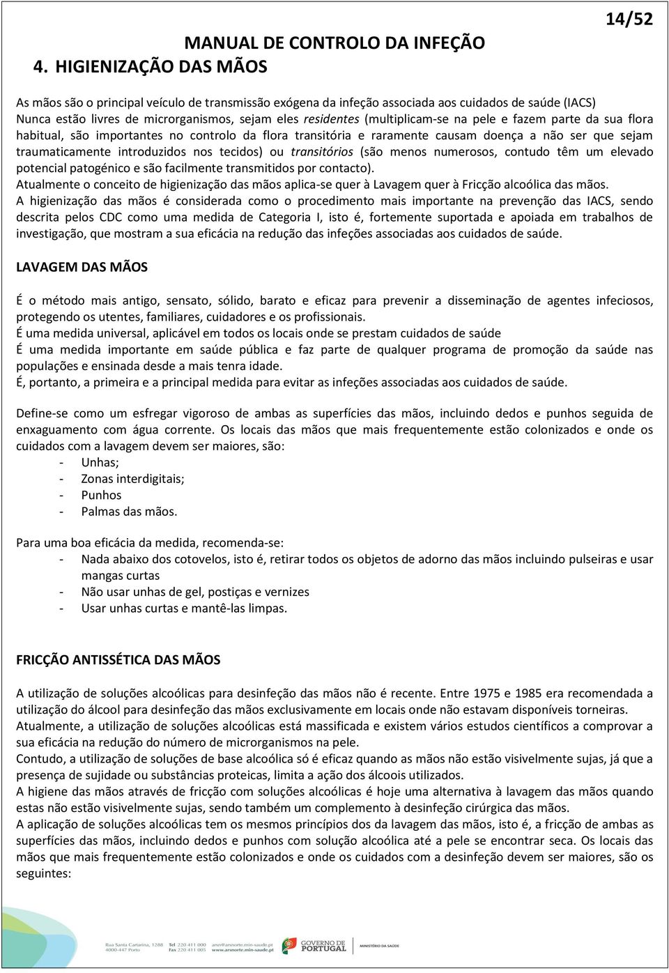 (multiplicam-se na pele e fazem parte da sua flora habitual, são importantes no controlo da flora transitória e raramente causam doença a não ser que sejam traumaticamente introduzidos nos tecidos)