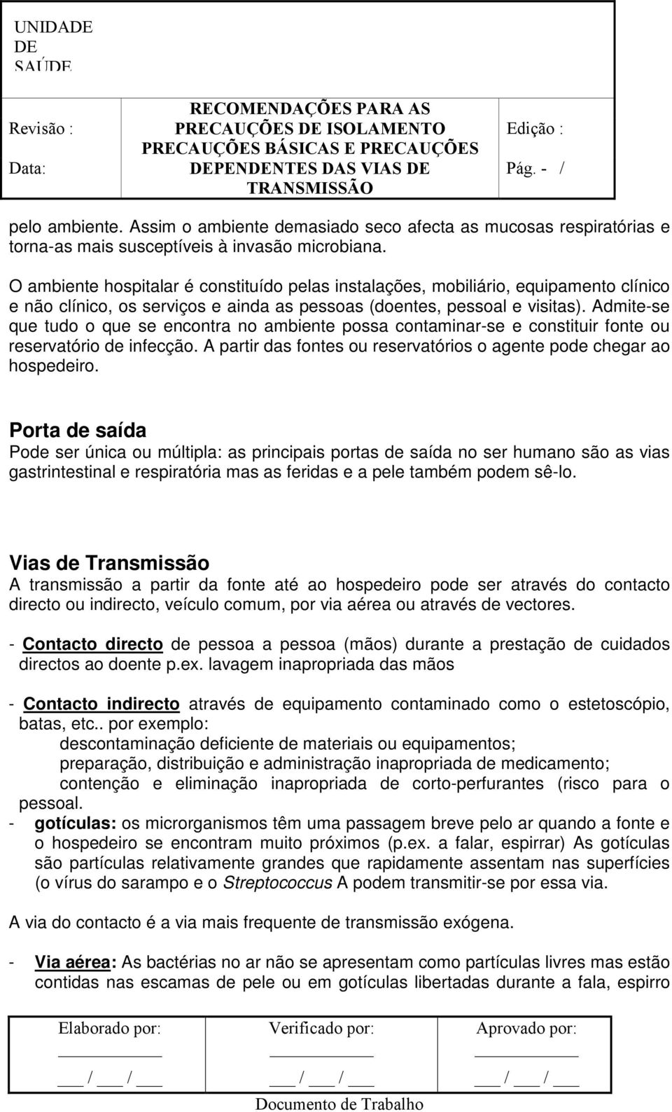 Admite-se que tudo o que se encontra no ambiente possa contaminar-se e constituir fonte ou reservatório de infecção. A partir das fontes ou reservatórios o agente pode chegar ao hospedeiro.