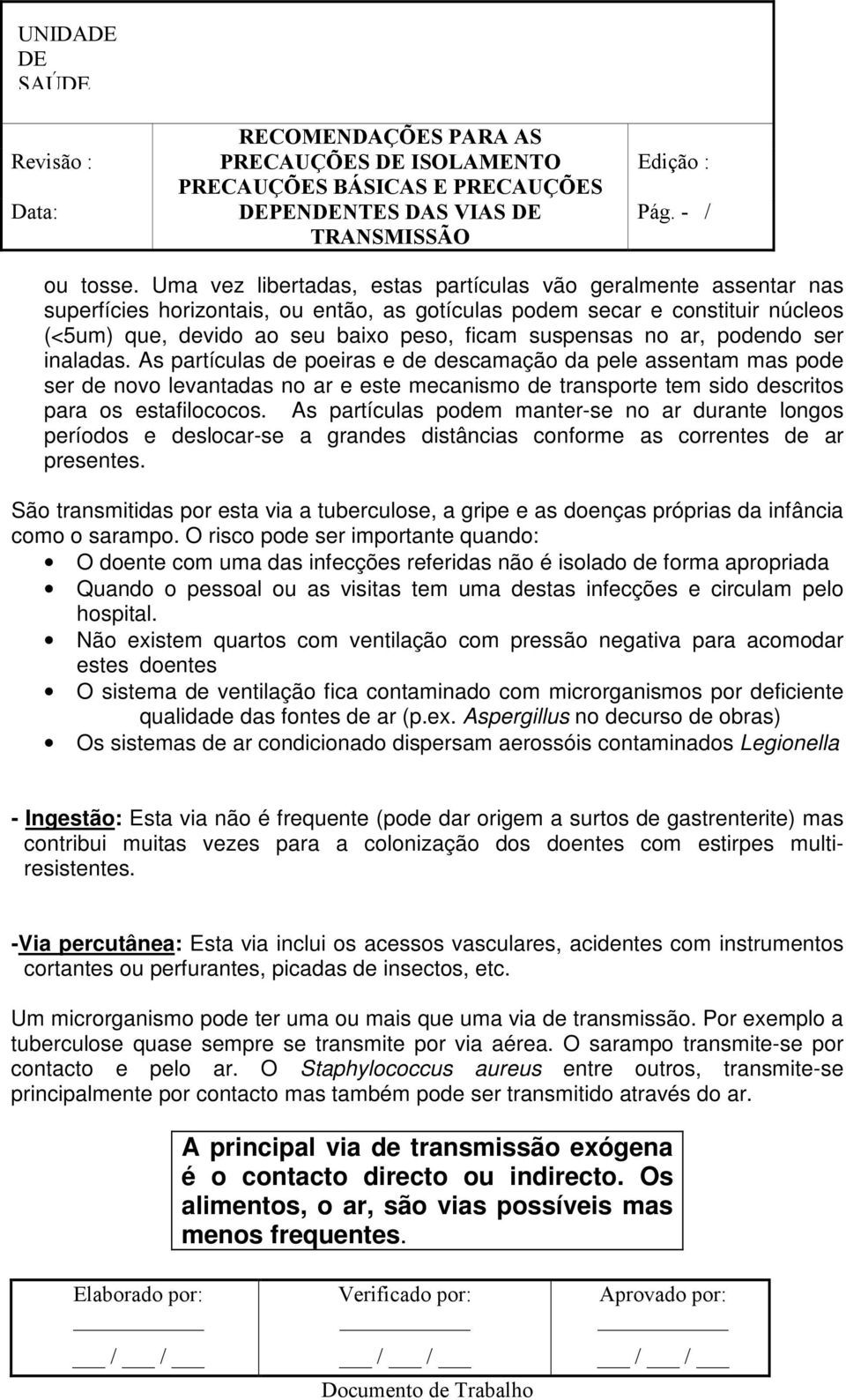 no ar, podendo ser inaladas. As partículas de poeiras e de descamação da pele assentam mas pode ser de novo levantadas no ar e este mecanismo de transporte tem sido descritos para os estafilococos.