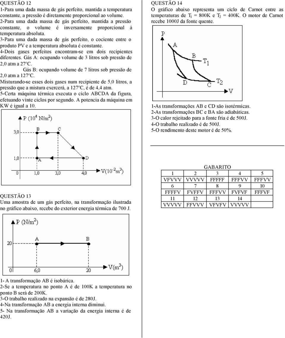 3-Para uma dada massa de gás perfeito, o cociente entre o produto PV e a temperatura absoluta é constante. 4-Dois gases perfeitos encontram-se em dois recipientes diferentes.