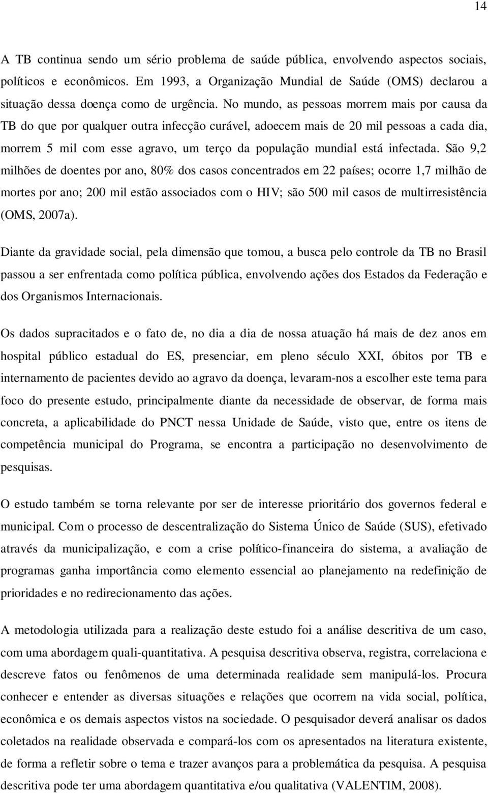 No mundo, as pessoas morrem mais por causa da TB do que por qualquer outra infecção curável, adoecem mais de 20 mil pessoas a cada dia, morrem 5 mil com esse agravo, um terço da população mundial