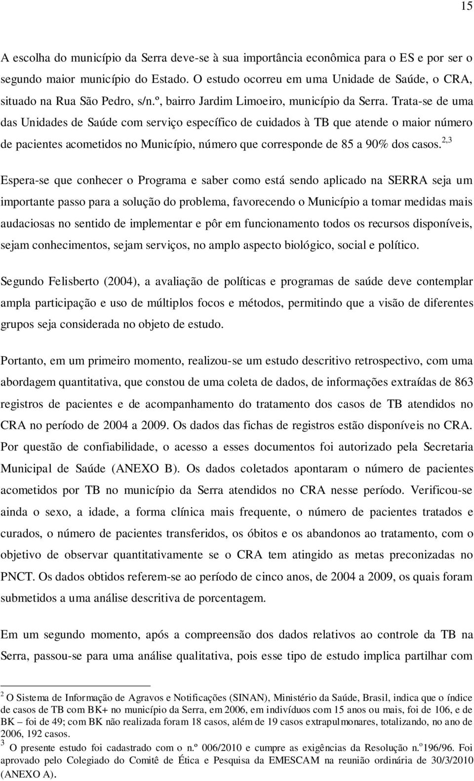 Trata-se de uma das Unidades de Saúde com serviço específico de cuidados à TB que atende o maior número de pacientes acometidos no Município, número que corresponde de 85 a 90% dos casos.