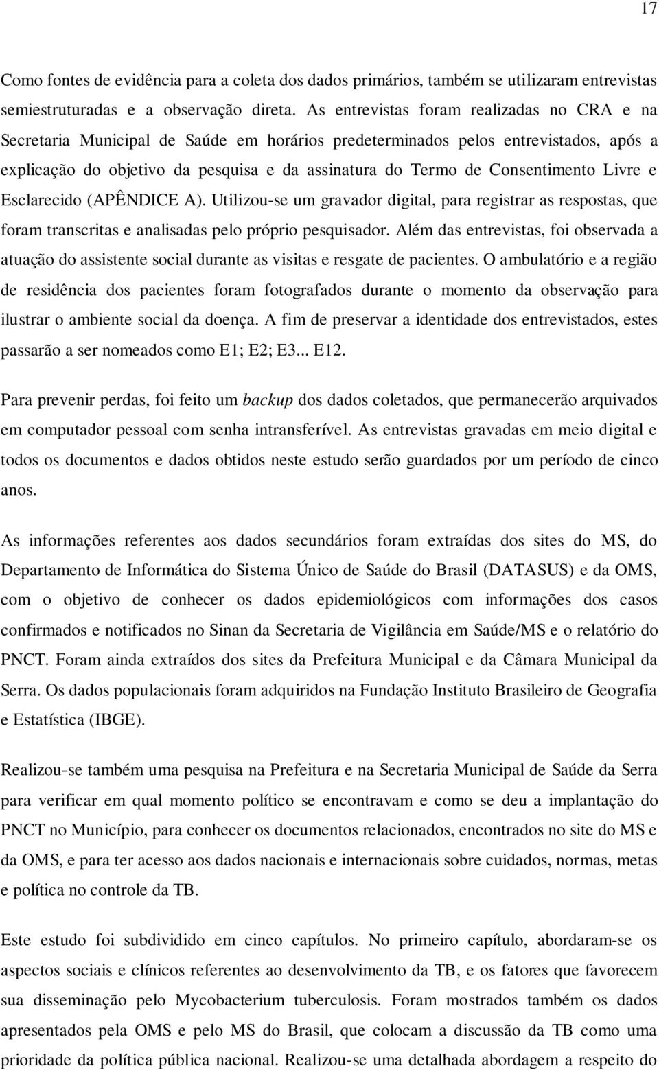 Consentimento Livre e Esclarecido (APÊNDICE A). Utilizou-se um gravador digital, para registrar as respostas, que foram transcritas e analisadas pelo próprio pesquisador.