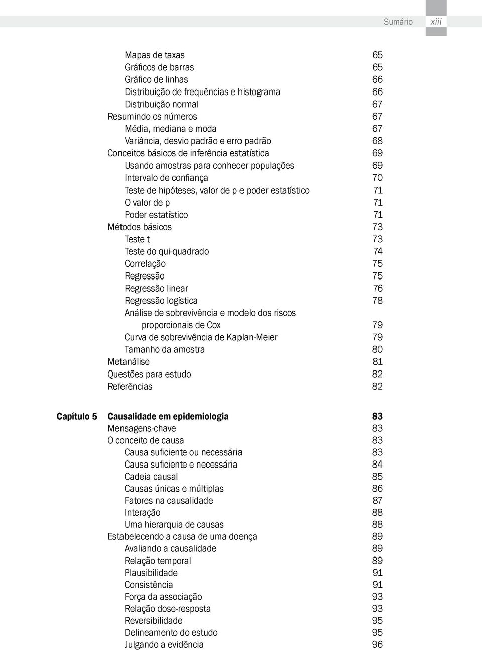 estatístico 71 O valor de p 71 Poder estatístico 71 Métodos básicos 73 Teste t 73 Teste do qui-quadrado 74 Correlação 75 Regressão 75 Regressão linear 76 Regressão logística 78 Análise de