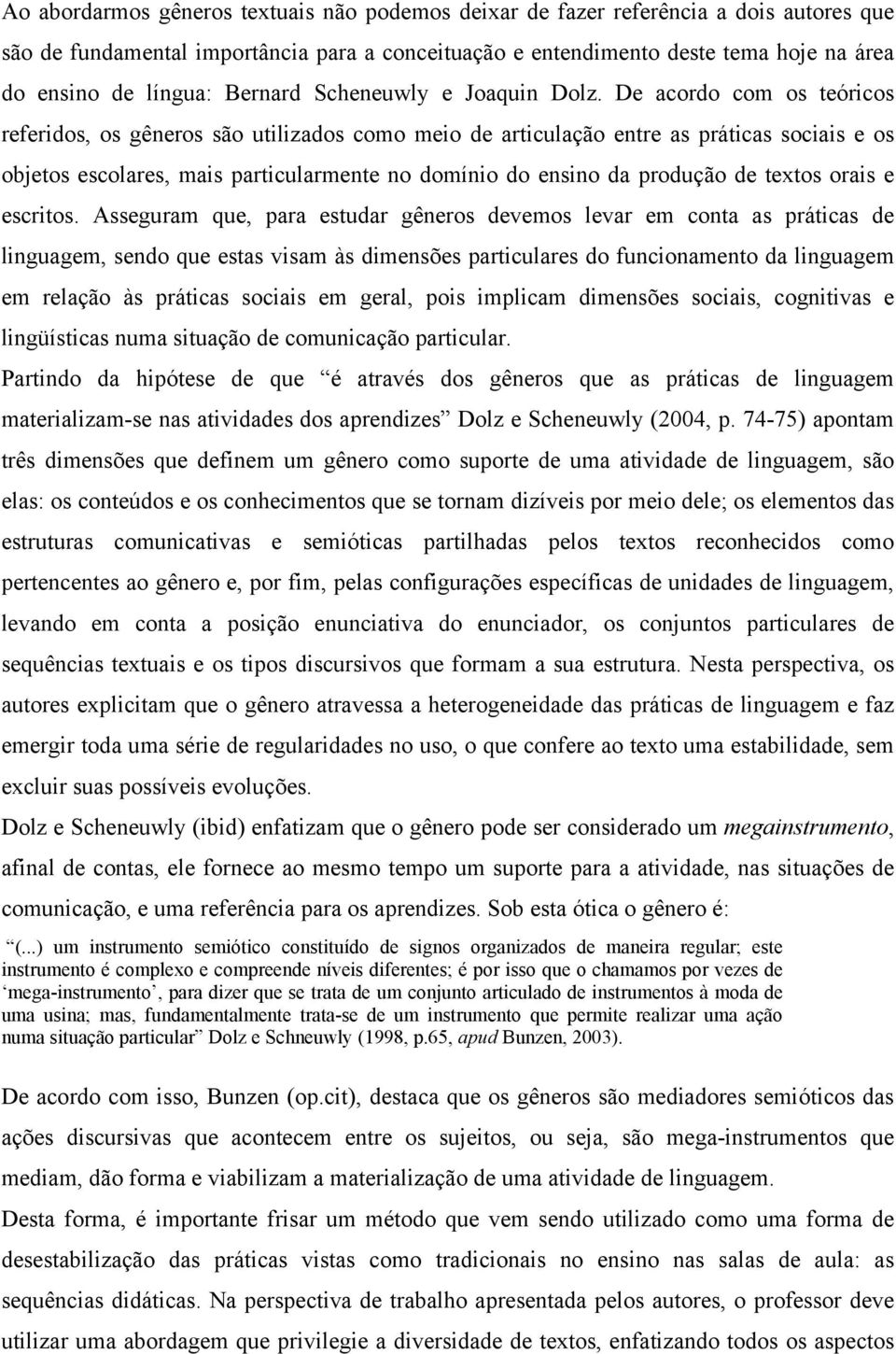 De acordo com os teóricos referidos, os gêneros são utilizados como meio de articulação entre as práticas sociais e os objetos escolares, mais particularmente no domínio do ensino da produção de