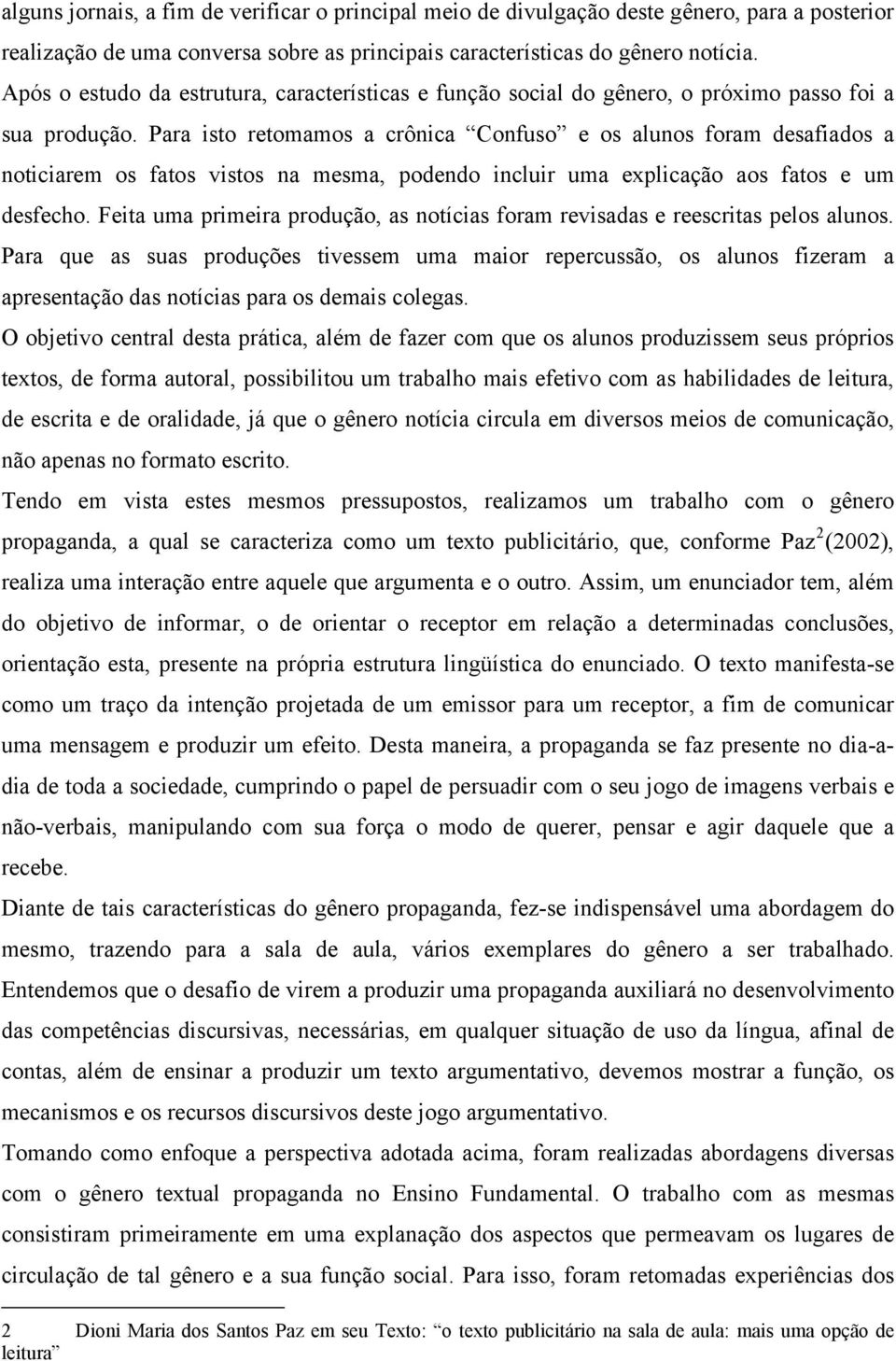 Para isto retomamos a crônica Confuso e os alunos foram desafiados a noticiarem os fatos vistos na mesma, podendo incluir uma explicação aos fatos e um desfecho.