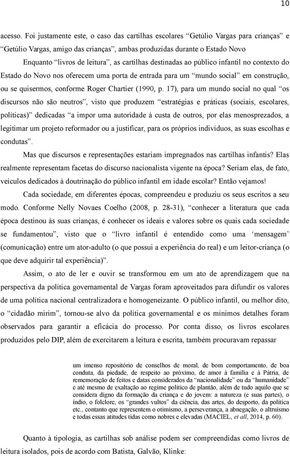 destinadas ao público infantil no contexto do Estado do Novo nos oferecem uma porta de entrada para um mundo social em construção, ou se quisermos, conforme Roger Chartier (1990, p.